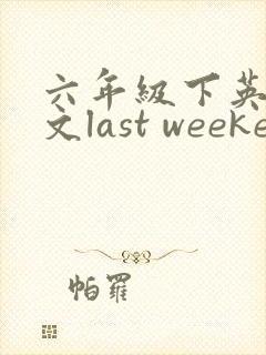 六年级下英语作文last weekend