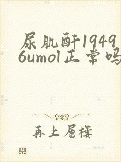 尿肌酐19496umol正常吗