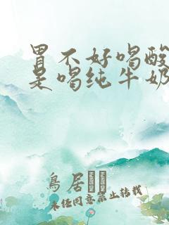 胃不好喝酸奶还是喝纯牛奶好