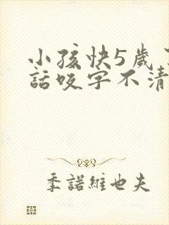 小孩快5岁了说话咬字不清该怎么办