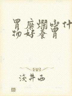 胃糜烂吃什么食物好养胃