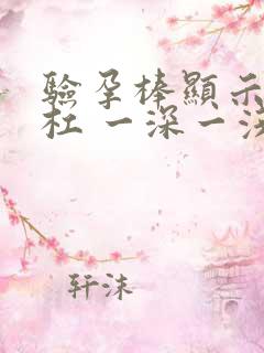 验孕棒显示两条杠 一深一浅