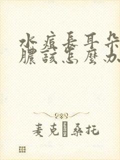 水痘长耳朵里流脓该怎么办