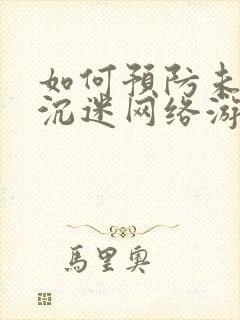 如何预防未成年沉迷网络游戏