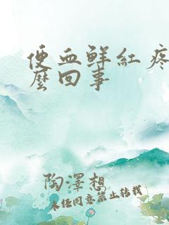 便血鲜红疼痛怎么回事