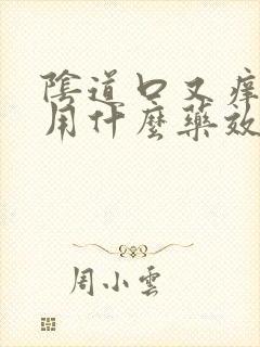 阴道口又痒又疼用什么药效果好?