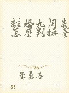 离婚九周岁孩子怎么判抚养权