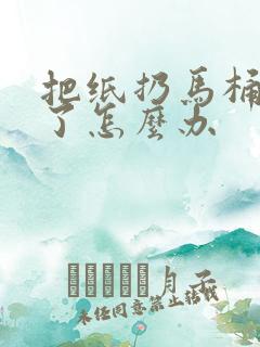 把纸扔马桶里堵了怎么办