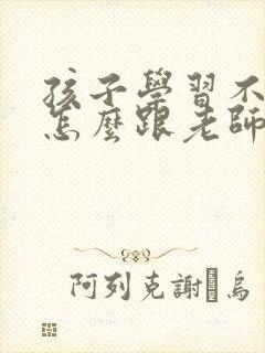 孩子学习不好,怎么跟老师沟通