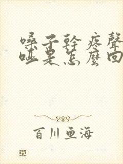 嗓子干疼声音嘶哑是怎么回事