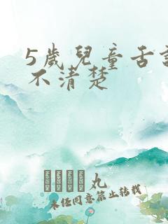 5岁儿童舌说话不清楚