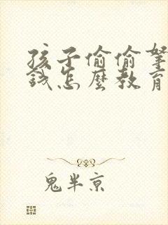 孩子偷偷拿家里钱怎么教育