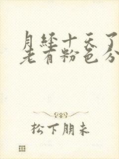 月经十天了擦拭老有粉色分泌物怎么回事