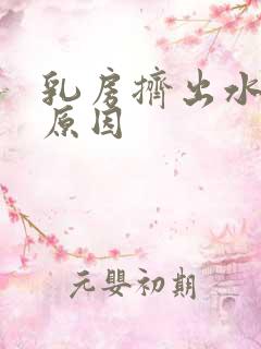 乳房挤出水什么原因