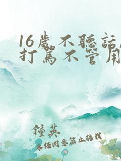 16岁不听话,打骂不管用,怎么教育