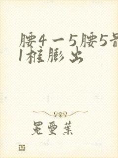 腰4一5腰5骶1椎膨出