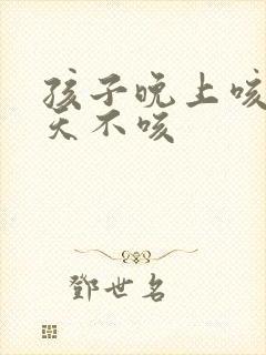 孩子晚上咳嗽白天不咳