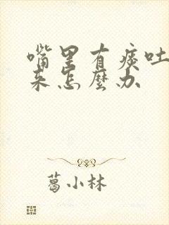 嘴里有痰吐不出来怎么办