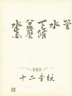 水盆下水管漏水怎么修