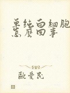 单纯白细胞高是怎么回事