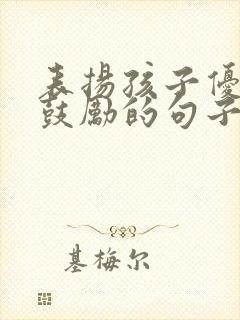 表扬孩子优秀和鼓励的句子简短