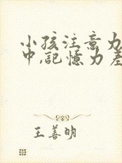 小孩注意力不集中,记忆力差,上课走神