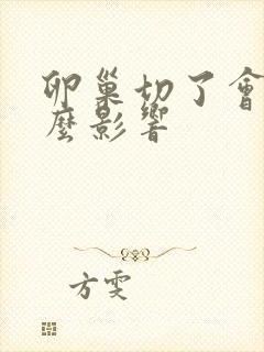 卵巢切了会有什么影响