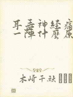 耳垂神经痛一阵一阵什么原因