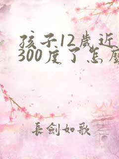 孩子12岁近视300度了怎么恢复