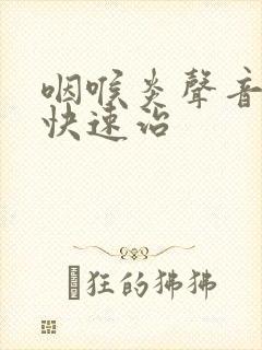 咽喉炎声音嘶哑快速治