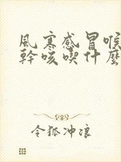 风寒感冒喉咙痒干咳吃什么药