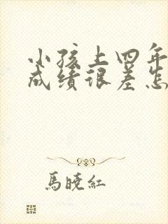 小孩上四年级了成绩很差怎么办