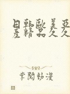 日韩欧美亚洲国产精品久久久