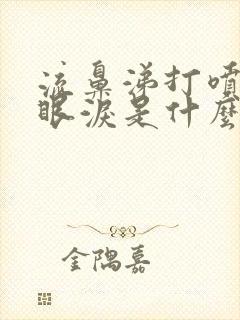 流鼻涕打喷嚏流眼泪是什么症状