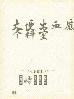 大便出血应挂哪个科室