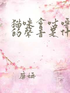 猫咪会咕噜咕噜的声音是什么意思