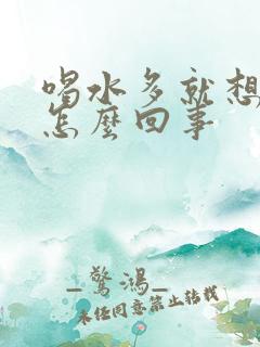 喝水多就想尿是怎么回事