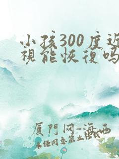 小孩300度近视能恢复吗