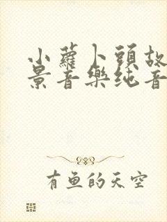 小萝卜头故事背景音乐纯音乐