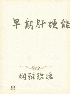 早期肝硬能好吗