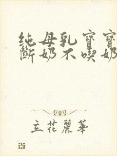 纯母乳宝宝怎么断奶不吃奶瓶怎么办