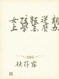 女孩叛逆期不想上学怎么办