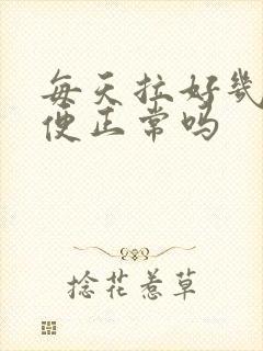 每天拉好几次大便正常吗