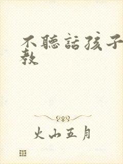 不听话孩子怎么教