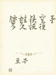 腰椎狭窄手术要多久恢复