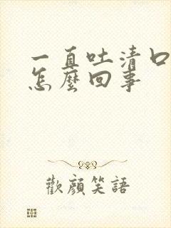 一直吐清口水是怎么回事