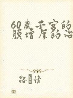 60岁子宫的内膜增厚的治疗方法