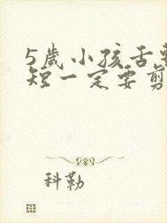 5岁小孩舌系带短一定要剪吗