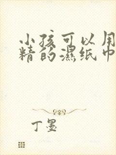 小孩可以用含酒精的湿纸巾吗