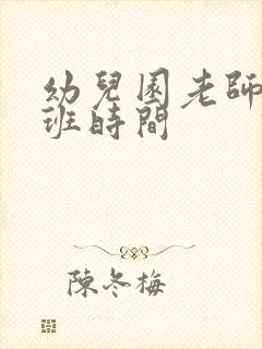 幼儿园老师上下班时间